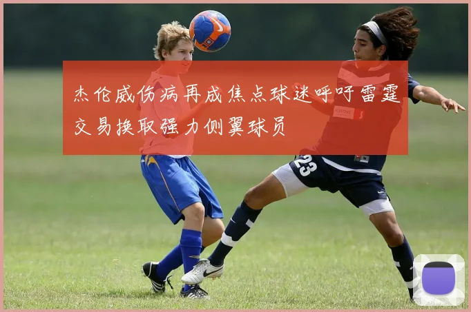 杰伦威伤病再成焦点球迷呼吁雷霆交易换取强力侧翼球员