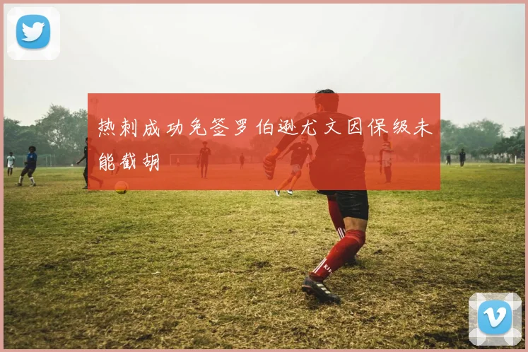 热刺成功免签罗伯逊尤文因保级未能截胡