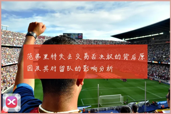 范弗里特失去交易否决权的背后原因及其对留队的影响分析
